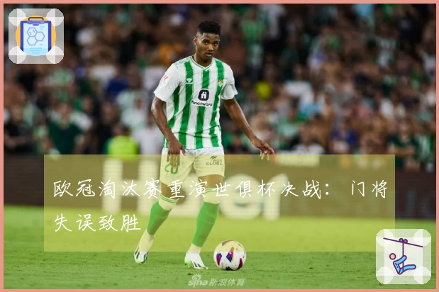 欧冠淘汰赛重演世俱杯决战：门将失误致胜