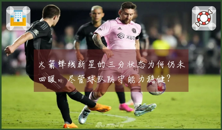 火箭锋线新星的三分状态为何仍未回暖，尽管球队防守能力稳健？