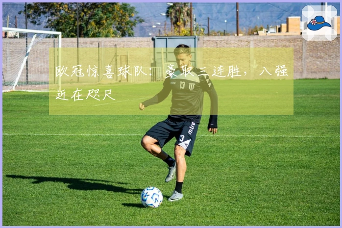 欧冠惊喜球队：豪取三连胜，八强近在咫尺