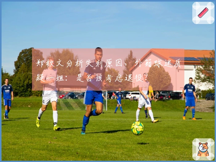 郑钦文分析失利原因，外籍球迷质疑一姐：是否该考虑退役？