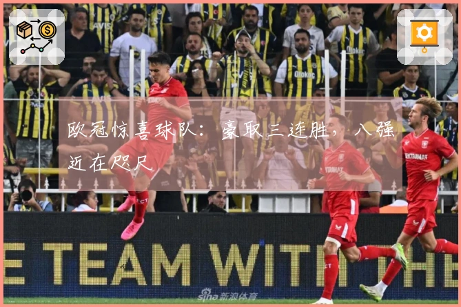 欧冠惊喜球队：豪取三连胜，八强近在咫尺