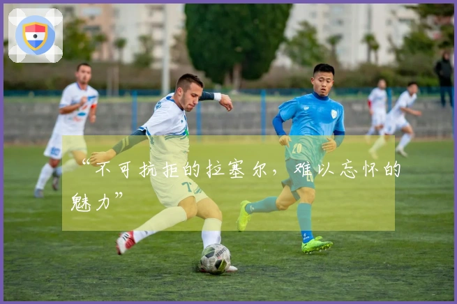 “不可抗拒的拉塞尔，难以忘怀的魅力”