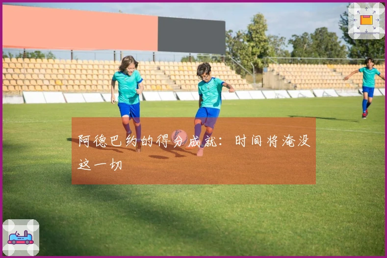 阿德巴约的得分成就：时间将淹没这一切