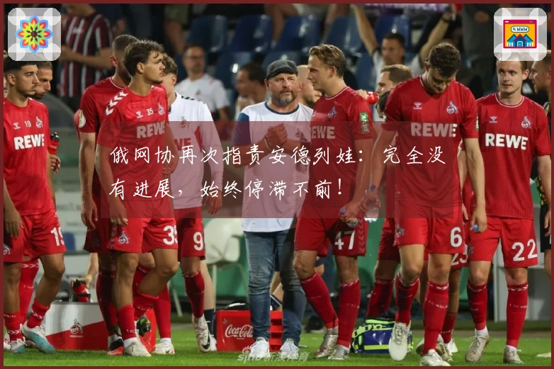 俄网协再次指责安德列娃：完全没有进展，始终停滞不前！