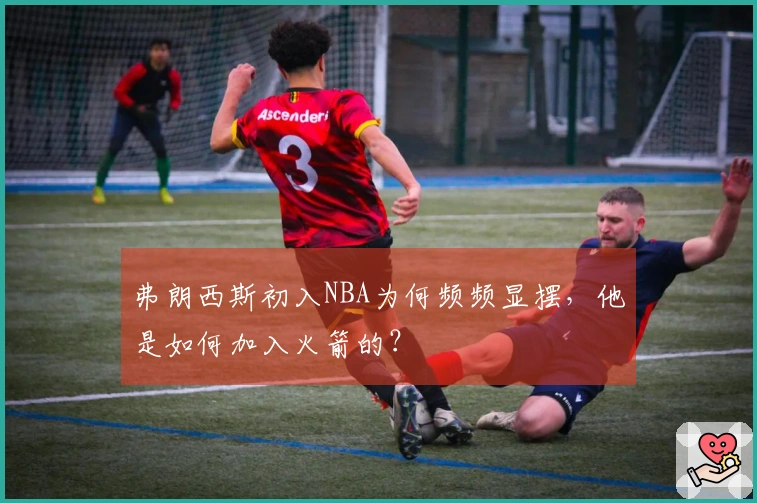 弗朗西斯初入NBA为何频频显摆，他是如何加入火箭的？