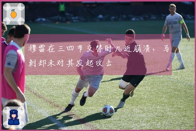 穆雷在三四节交替时几近崩溃，马刺却未对其发起攻击